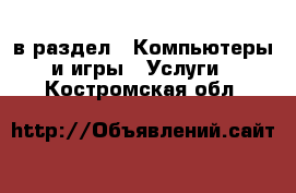  в раздел : Компьютеры и игры » Услуги . Костромская обл.